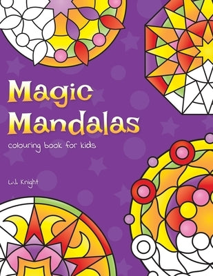 Magic Mandalas Colouring Book For Kids: 50 Easy and Calming Abstract Mandalas For Children by Knight, L. J.