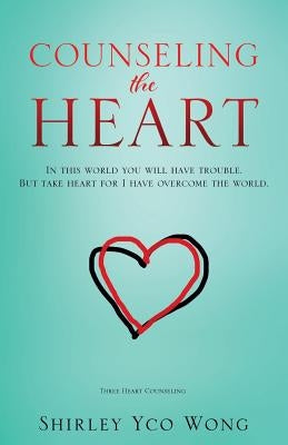 Counseling the Heart by Wong, Shirley Yco