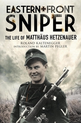 Eastern Front Sniper: The Life of Matthäus Hetzenauer by Kaltenegger, Roland