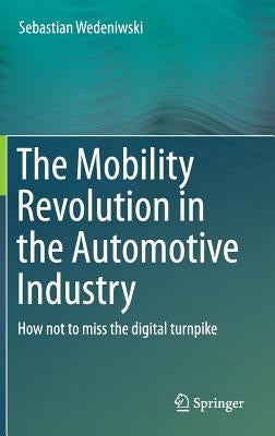 The Mobility Revolution in the Automotive Industry: How Not to Miss the Digital Turnpike by Wedeniwski, Sebastian
