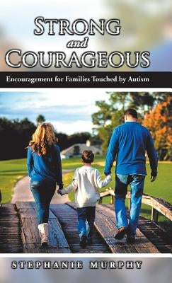 Strong and Courageous: Encouragement for Families Touched by Autism by Murphy, Stephanie