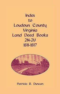 Index to Loudoun County, Virginia Land Deed Books, 2n-2u, 1811-1817 by Duncan, Patricia B.