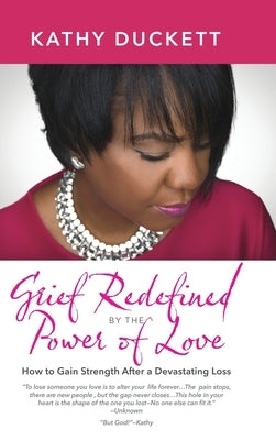 Grief Redefined by the Power of Love: How to Gain Strength and Courage After a Devastating Loss by Duckett, Kathy