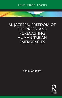 Al Jazeera, Freedom of the Press, and Forecasting Humanitarian Emergencies by Ghanem, Yehia
