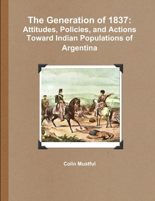 The Generation of 1837: Attitudes, Policies, and Actions Toward Indian Populations of Argentina by Mustful, Colin