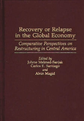Recovery or Relapse in the Global Economy: Comparative Perspectives on Restructuring in Central America by Melmed-Sanjak, Jolyne
