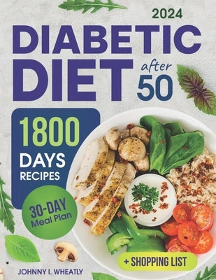 Diabetic Diet After 50: 1800 Days Cookbook for Seniors with Low-Carb & Low-Sugar Recipes, Diabetic Snacks & Desserts. Includes 30-Day Meal Pla by Wheatly, Johnny I.