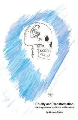 Cruelty and Transformation: the integration of mysticism in life and art by Cwinn, Graham