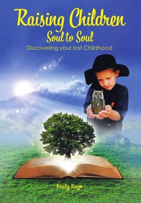 Raising Children Soul to Soul: Discovering Our Lost Childhood by Kaye, Kristy