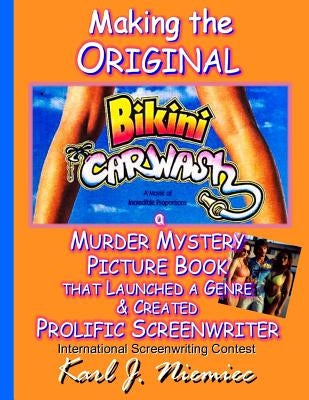 Making The Original Bikini Car Wash: a Murder Mystery Picture Book - That Launched A Genre & Created Prolific Screenwriter International Screenwriting by Niemiec, Karl J.