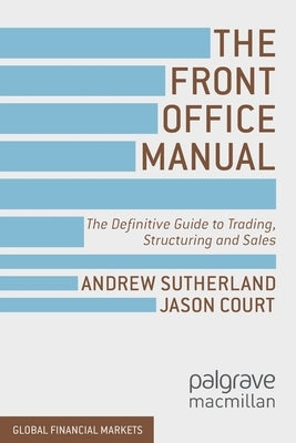 The Front Office Manual: The Definitive Guide to Trading, Structuring and Sales by Sutherland, A.