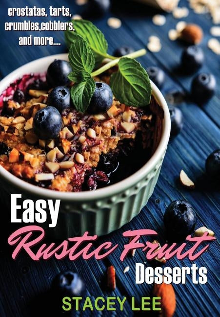 Easy Rustic Fruit Desserts: crostatas, tarts, crumbles, cobblers, and more... by Blake, Stacey Lee