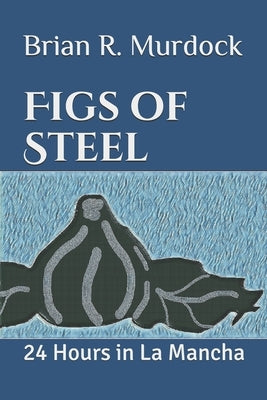 Figs of Steel: 24 Hours in La Mancha by Murdock, Brian R.