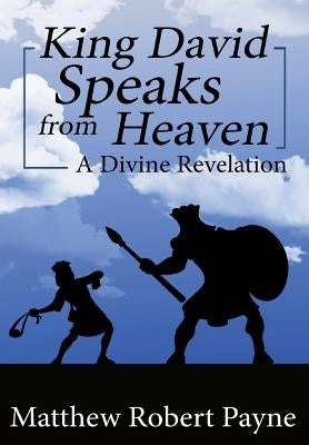 King David Speaks from Heaven: A Divine Revelation by Payne, Matthew Robert