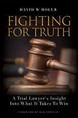 Fighting For Truth: A Trial Lawyer's Insight Into What It Takes To Win by Anspach, Rob
