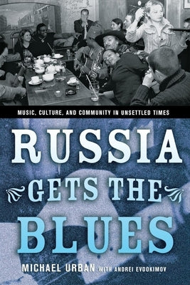 Russia Gets the Blues: Music, Culture, and Community in Unsettled Times by Urban, Michael