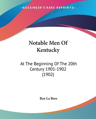 Notable Men Of Kentucky: At The Beginning Of The 20th Century 1901-1902 (1902) by Bree, Ben La