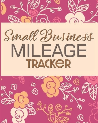Small Business Mileage Tracker: Record Locations, Reasons for Travel, and Total Mileage by Publishing, Larkspur &. Tea