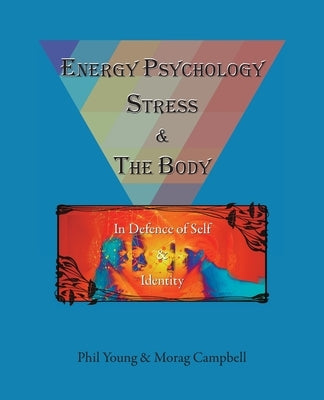 Energy Psychology, Stress and the Body: In Defence of Self and Identity by Young, Phil