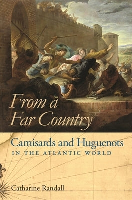 From a Far Country from a Far Country: Camisards and Huguenots in the Atlantic World by Randall, Catharine