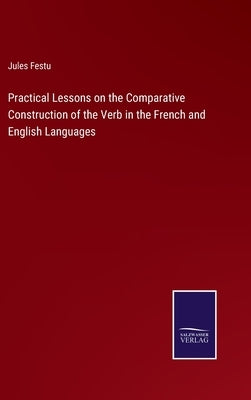 Practical Lessons on the Comparative Construction of the Verb in the French and English Languages by Festu, Jules
