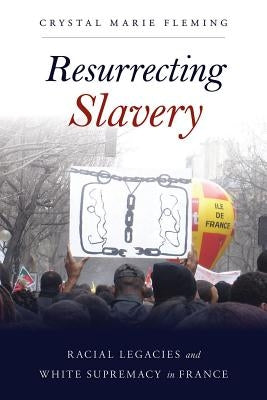Resurrecting Slavery: Racial Legacies and White Supremacy in France by Fleming, Crystal Marie