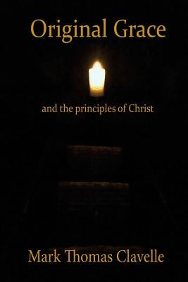 Original Grace and The Principles of Christ by Clavelle, Mark Thomas