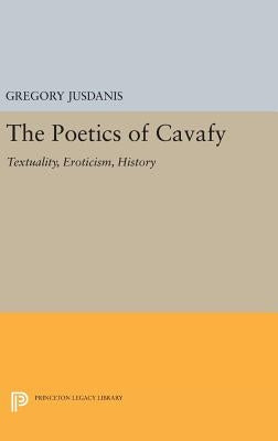 The Poetics of Cavafy: Textuality, Eroticism, History by Jusdanis, Gregory