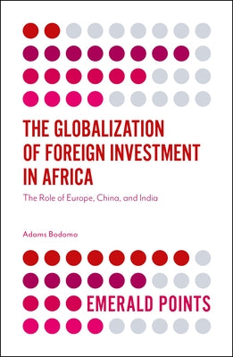The Globalization of Foreign Investment in Africa: The Role of Europe, China, and India by Bodomo, Adams