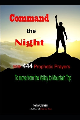 Command the Night With 444 Prophetic Prayers to move from the Valley to Moutain Top by Olayeri, Tella