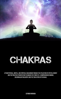 Chakras: Attain Physical, Mental, And Spiritual Equilibrium Through The Utilization Of Crystal Energy And The Practice Of Meditation To Awaken The Thi by Miranda, Seymour