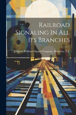 Railroad Signaling In All Its Branches by Johnson Railroad Signal Company, Rath