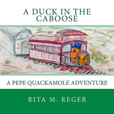 A Duck in the Caboose: A Pepe Quackamole Adventure by Reger, Rita M.