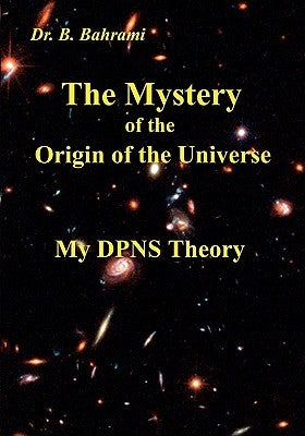 The Mystery of the Origin of the Universe: My DPNS Theory by Bahrami, Bahram
