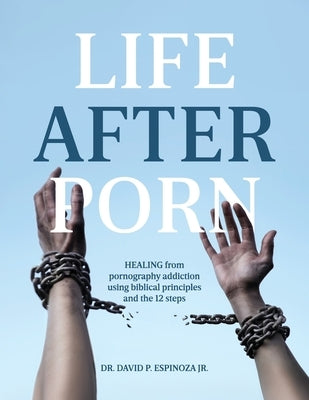 Life After Porn: HEALING from pornography addiction using biblical principles and the 12 steps by Espinoza, David P.