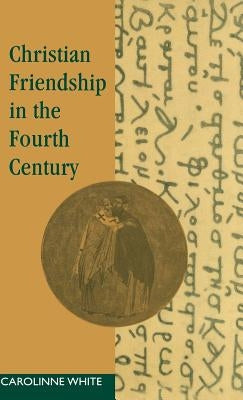 Christian Friendship in the Fourth Century by White, Carolinne