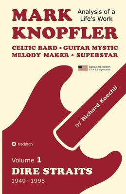 Mark Knopfler (Volume 1, Dire Straits) - the real 500-page book, special US edition: Celtic Bard, Guitar Mystic, Melody Maker, Superstar - Mark Knopfl by Koechli, Richard