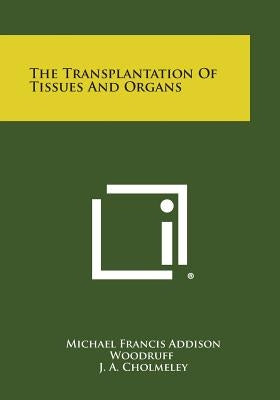The Transplantation of Tissues and Organs by Woodruff, Michael Francis Addison