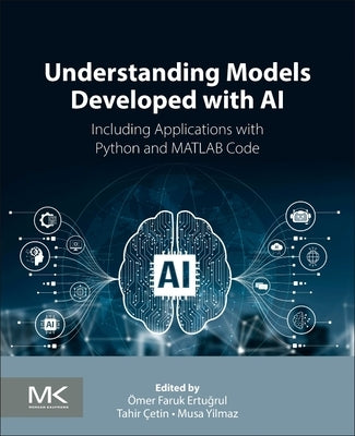 Understanding Models Developed with AI: Including Applications with Python and MATLAB Code by Ertuğrul, Ömer Faruk