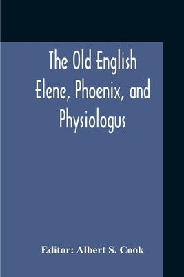 The Old English Elene, Phoenix, And Physiologus by S. Cook, Albert