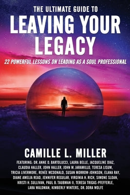 The Ultimate Guide to Leaving Your Legacy: 22 Powerful Lessons on Leading as a Soul Professional by Miller, Camille L.
