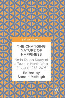 The Changing Nature of Happiness: An In-Depth Study of a Town in North West England 1938-2016 by McHugh, Sandie