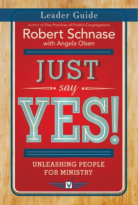 Just Say Yes! Leader Guide: Unleashing People for Ministry by Schnase, Robert