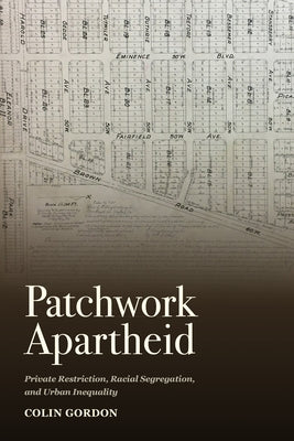 Patchwork Apartheid: Private Restriction, Racial Segregation, and Urban Inequality by Gordon, Colin