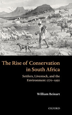 The Rise of Conservation in South Africa: Settlers, Livestock, and the Environment 1770-1950 by Beinart, William