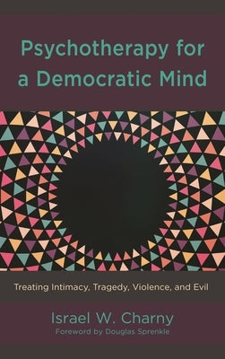 Psychotherapy for a Democratic Mind: Treating Intimacy, Tragedy, Violence, and Evil by Charny, Israel W.