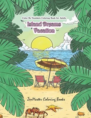 Color By Numbers Coloring Book for Adults: Island Dreams Vacation: Tropical Adult Color By Numbers Book with Relaxing Beach Scenes, Ocean Scenes, Isla by Zenmaster Coloring Books