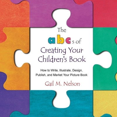 The ABC's of Creating Your Children's Book: How to Write, Illustrate, Design, Publish, and Market Your Picture Book by Nelson, Gail M.