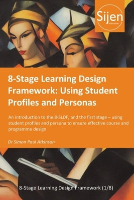 8-Stage Learning Design Framework: Using Student Profiles and Personas by Atkinson, Simon Paul