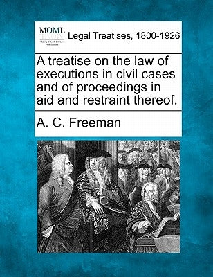 A treatise on the law of executions in civil cases and of proceedings in aid and restraint thereof. by Freeman, A. C.